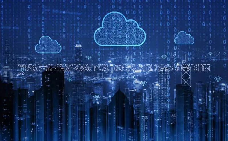 凯捷娱乐滴滴出行**超级云计算教学视频下载：覆盖从入门到高级的完整指南
**