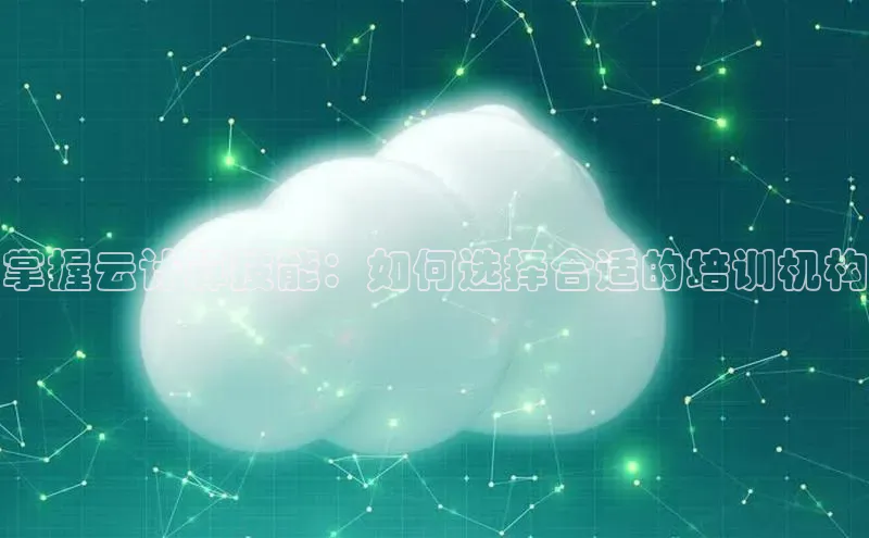 意昂4凯捷体育颐驰 06掌握云计算技能：如何选择合适的培训机构