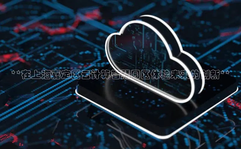 意昂4凯捷百度百聘**在上海嘉定区云计算智慧园区体验未来的创新**