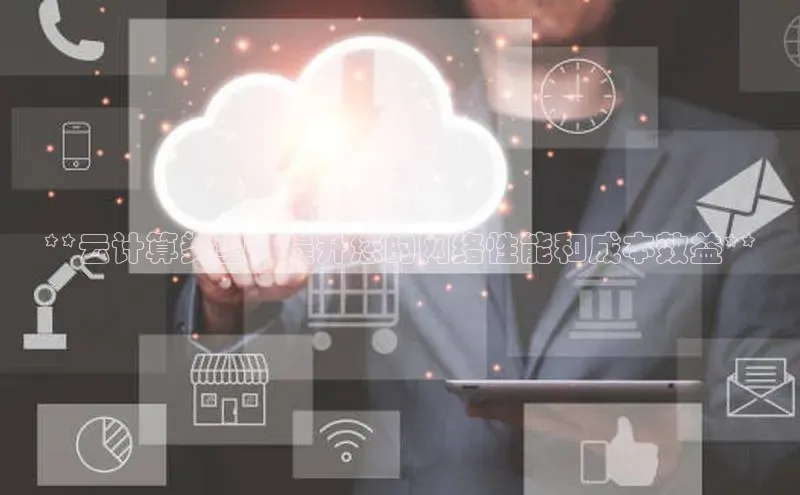 意昂4凯捷体育每日互动**云计算类型：提升您的网络性能和成本效益**