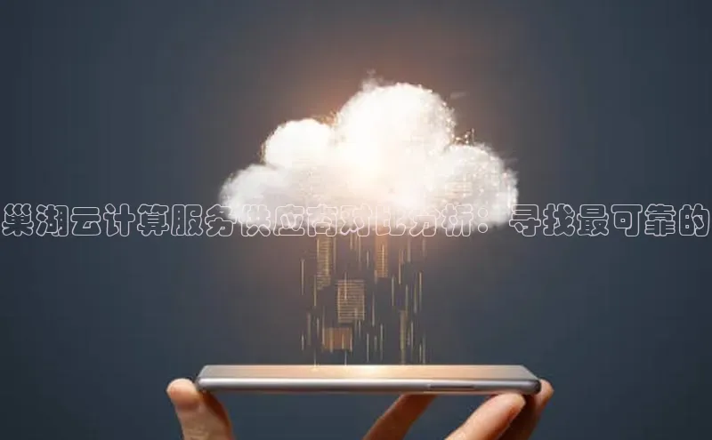 凯捷体育普信公司巢湖云计算服务供应商对比分析：寻找最可靠的