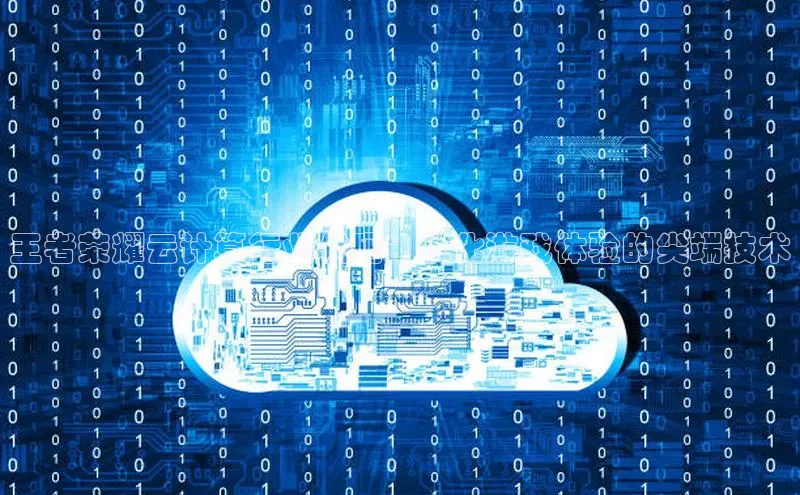 凯捷娱乐滴滴出行王者荣耀云计算行业代码：优化游戏体验的尖端技术