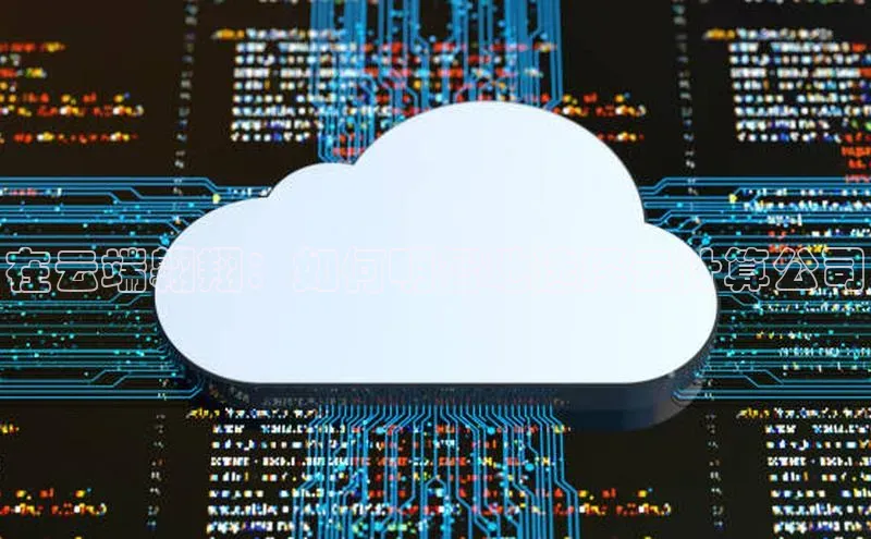 意昂4凯捷体育度小满支付在云端翱翔：如何明智地选择云计算公司
