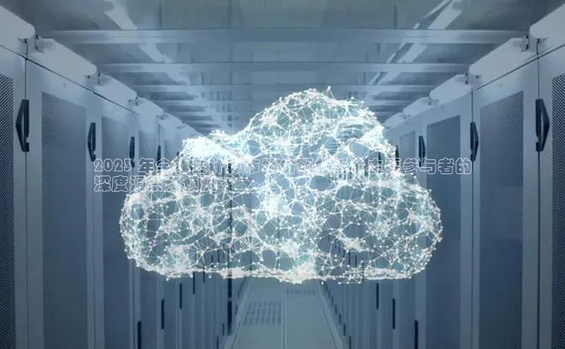 凯捷娱乐百度网盘2023 年全球云计算市场份额分析：主要参与者的
深度洞察和预测