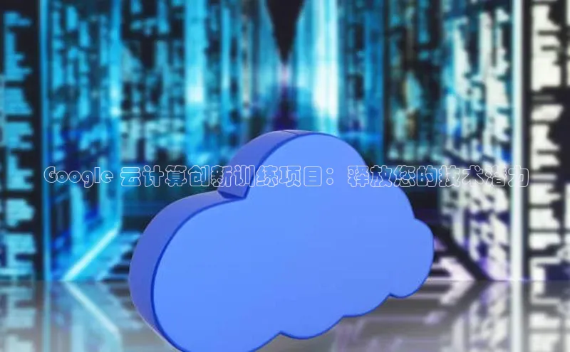 凯捷中海达Google 云计算创新训练项目：释放您的技术潜力