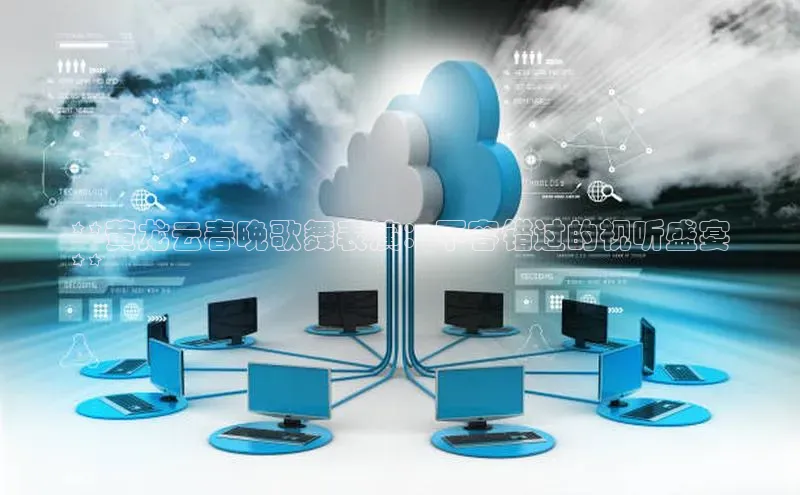 意昂4凯捷体育百度学术**黄龙云春晚歌舞表演：不容错过的视听盛宴
**