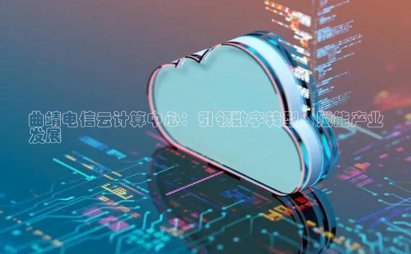 凯捷慧博云通曲靖电信云计算中心：引领数字转型，赋能产业
发展