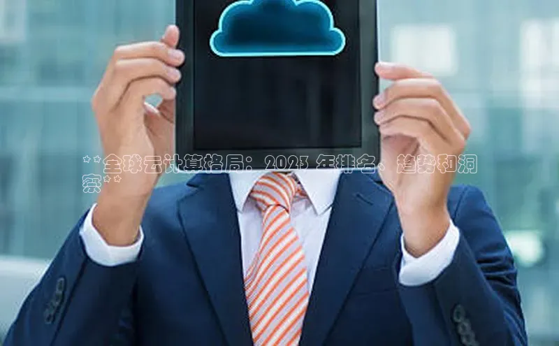 凯捷体育百度营销中心**全球云计算格局：2023 年排名、趋势和洞
察**