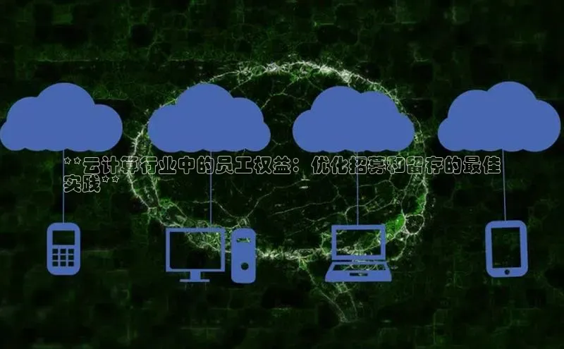 意昂4凯捷娱乐百度 H5**云计算行业中的员工权益：优化招募和留存的最佳
实践**