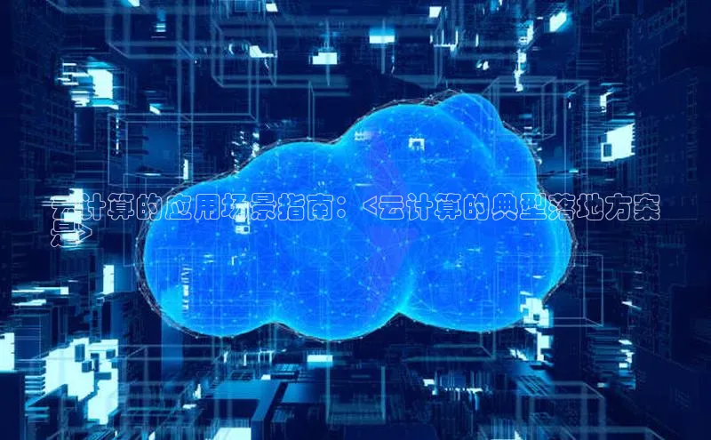 凯捷百度技术学院云计算的应用场景指南：<云计算的典型落地方案
是>