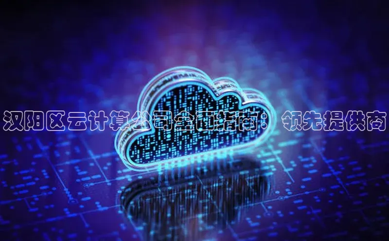 凯捷百度数据开放平台汉阳区云计算公司全面指南：领先提供商