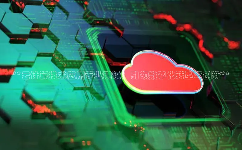 意昂4凯捷美团**云计算技术应用专业建设：引领数字化转型与创新**