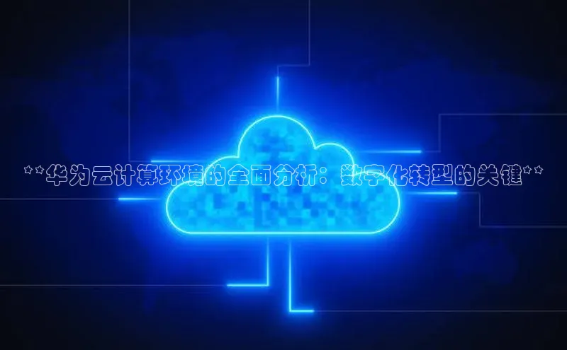 凯捷天键股份**华为云计算环境的全面分析：数字化转型的关键**