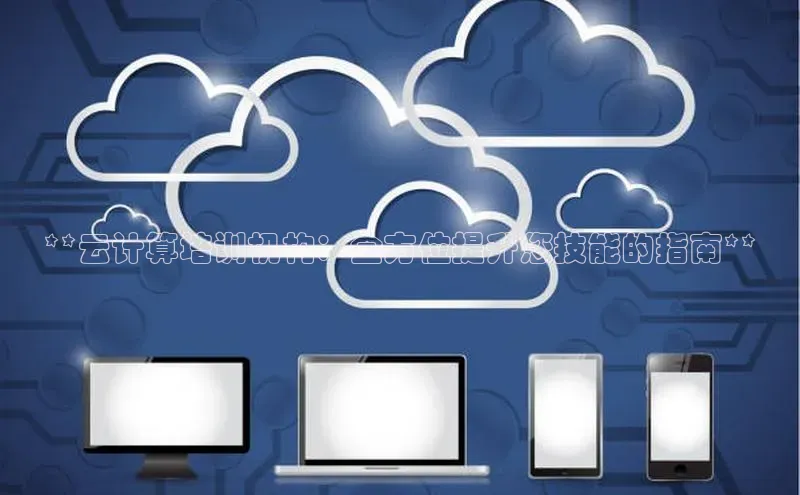 凯捷天键股份**云计算培训机构：全方位提升您技能的指南**