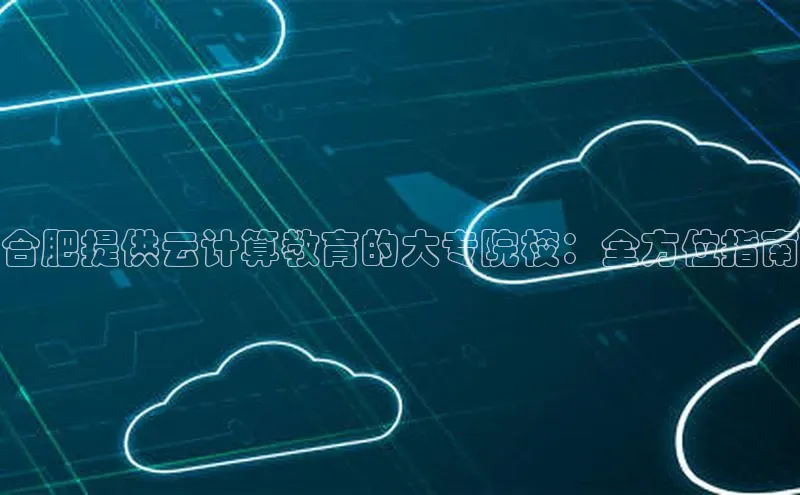 意昂4凯捷体育每日互动合肥提供云计算教育的大专院校：全方位指南