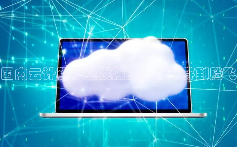 意昂4凯捷体育每日互动国内云计算产业发展史：从萌芽到腾飞