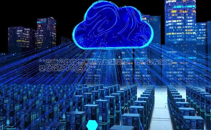 意昂4凯捷体育百度移动开放平台**高速公路收费系统的云端赋能：云计算在交通
基础设施中的应用**