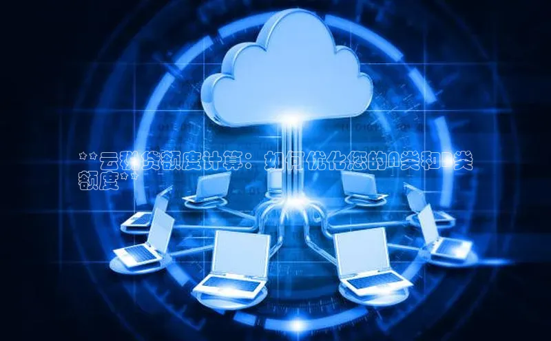 意昂4凯捷宇信科技**云税贷额度计算：如何优化您的A类和B类
额度**