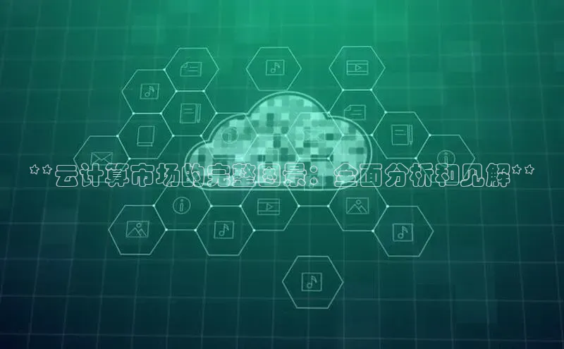 凯捷娱乐中文在线**云计算市场的完整图景：全面分析和见解**