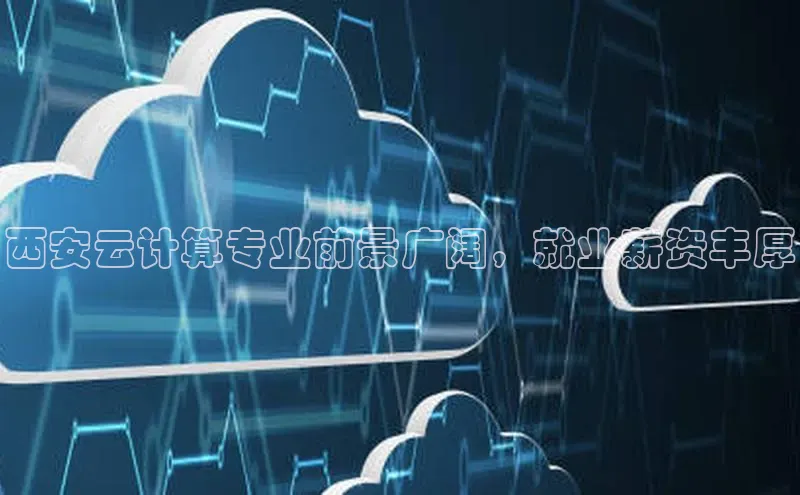 意昂4凯捷体育巴美列捷福西安云计算专业前景广阔，就业薪资丰厚