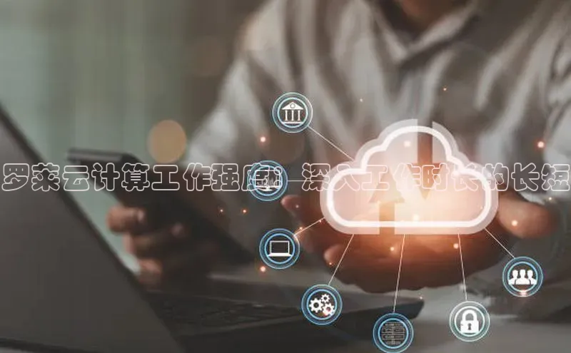 凯捷百度教育罗莱云计算工作强度：深入工作时长的长短