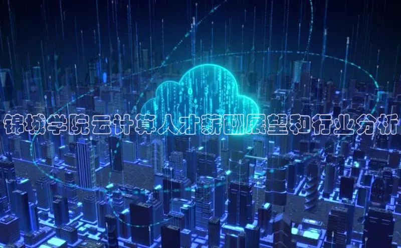 意昂4凯捷体育江铃新能源锦城学院云计算人才薪酬展望和行业分析