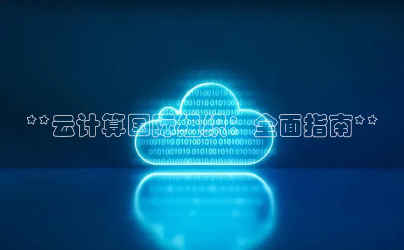 意昂4凯捷体育哇咔哇咔文化**云计算国际组织：全面指南**