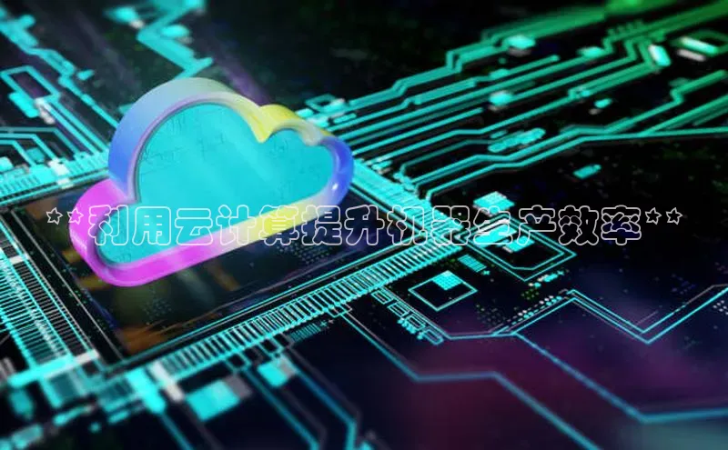 意昂4凯捷娱乐华策影视**利用云计算提升机器生产效率**