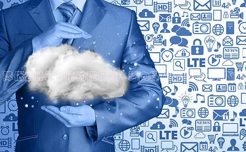 意昂4凯捷百度手机卫士降低云计算中心的碳足迹：通向绿色低碳未来的指南