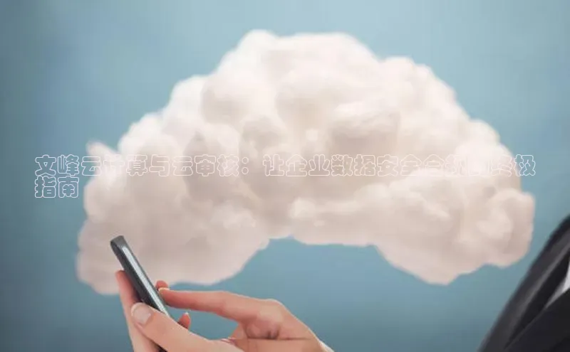 凯捷娱乐百度智能门户文峰云计算与云审核：让企业数据安全合规的终极
指南