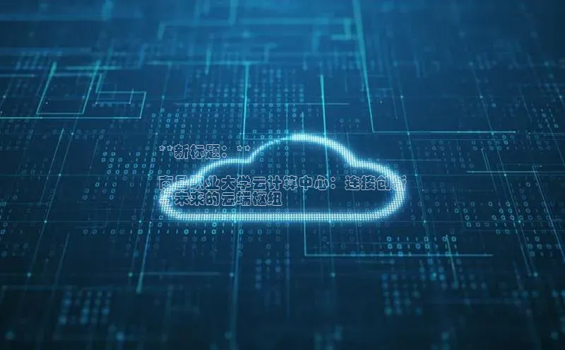 凯捷体育百度游戏开放平台**新标题：**

南昌职业大学云计算中心：连接创新
与未来的云端枢纽