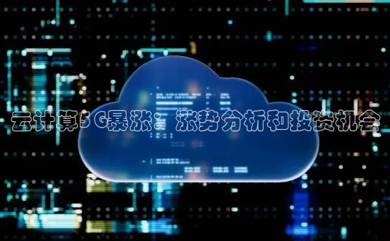 意昂4凯捷娱乐云创智行云计算5G暴涨：涨势分析和投资机会