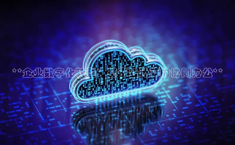 意昂4凯捷百度手机卫士**企业数字化转型：基于云计算的协同办公**