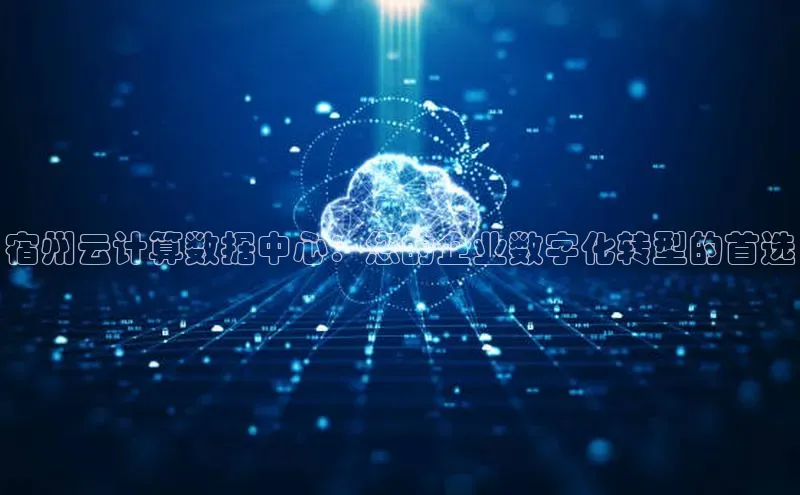 凯捷路畅科技宿州云计算数据中心：您的企业数字化转型的首选