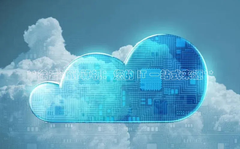 凯捷天键股份**徐云汀计算机：您的 IT 一站式来源**
