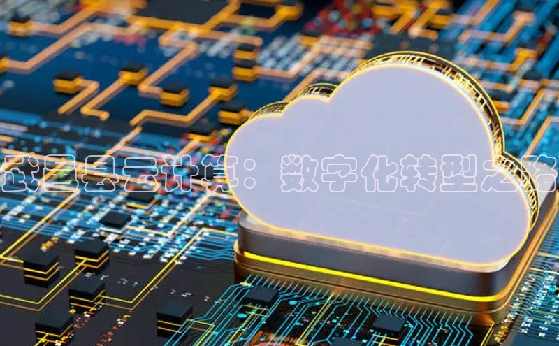 意昂4凯捷体育江铃新能源武邑县云计算：数字化转型之路