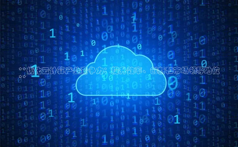 意昂4凯捷娱乐顺丰**优化云计算产业竞争力：提升效率、创新和市场领导地位
**