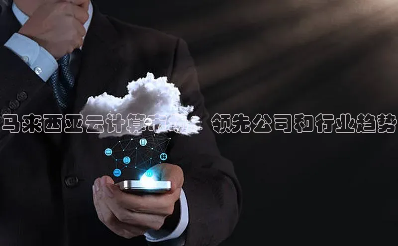 凯捷彩讯股份马来西亚云计算市场：领先公司和行业趋势