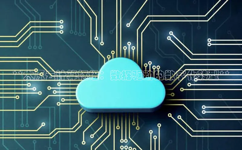 意昂4凯捷娱乐京东**太原云计算枢纽：数据驱动的数字化转型**