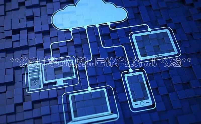 凯捷娱乐滴滴出行**搜索引擎如何利用云计算提升用户体验**