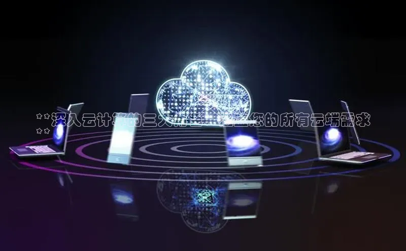 凯捷体育知乎**深入云计算的三大角色：涵盖您的所有云端需求
**