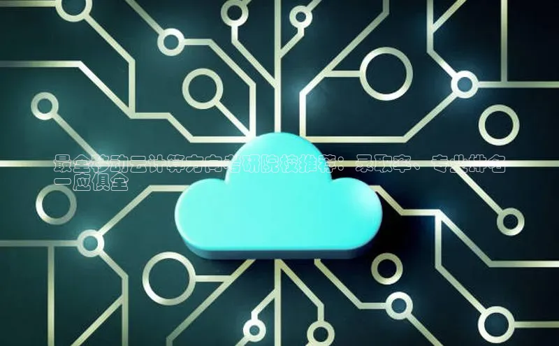 凯捷体育知乎最全移动云计算方向考研院校推荐：录取率、专业排名
一应俱全