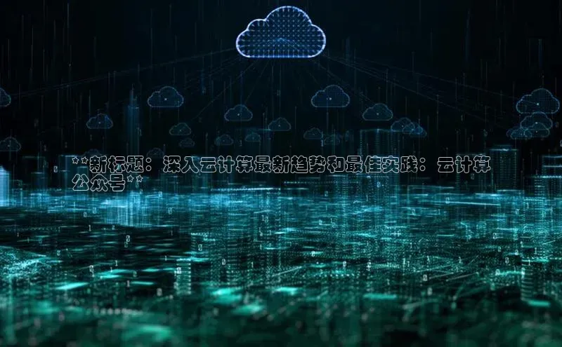 意昂4凯捷娱乐百度健康**新标题：深入云计算最新趋势和最佳实践：云计算
公众号**