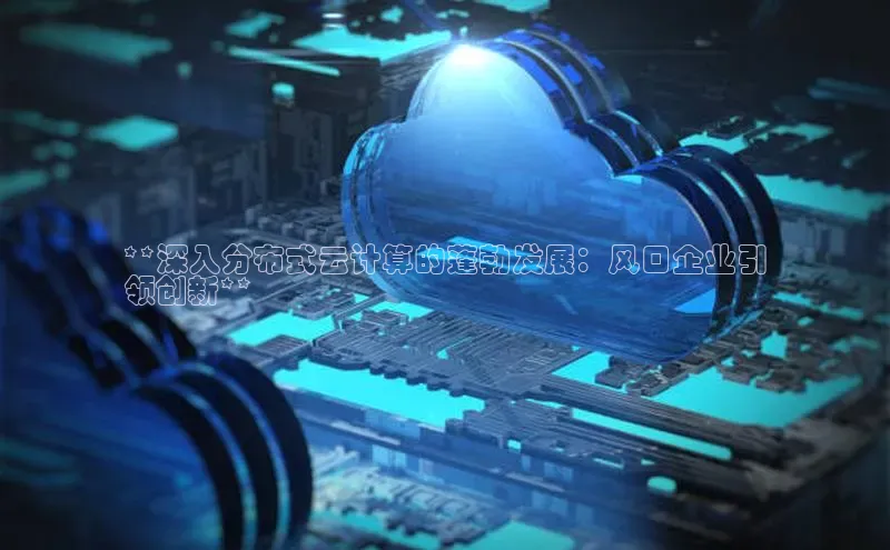 意昂4凯捷宇信科技**深入分布式云计算的蓬勃发展：风口企业引
领创新**