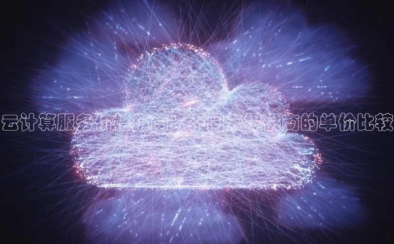 凯捷轻美电器云计算服务价格指南：不同云提供商的单价比较