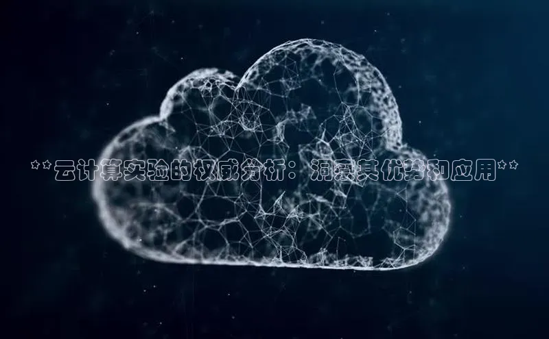 意昂4凯捷娱乐华策影视**云计算实验的权威分析：洞察其优势和应用**
