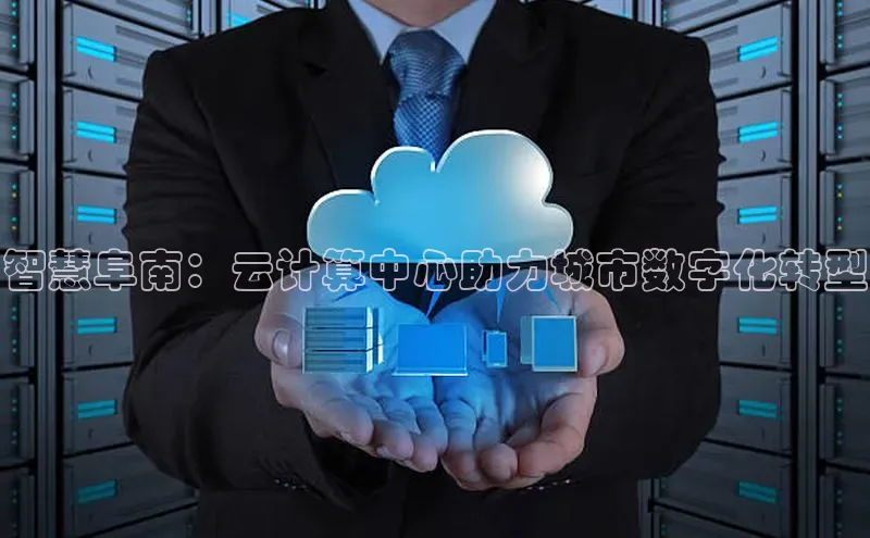 凯捷慧博云通智慧阜南：云计算中心助力城市数字化转型