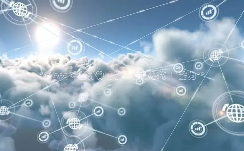 意昂4凯捷文心一言**Google 云计算功能：提升您的 IT 能力**