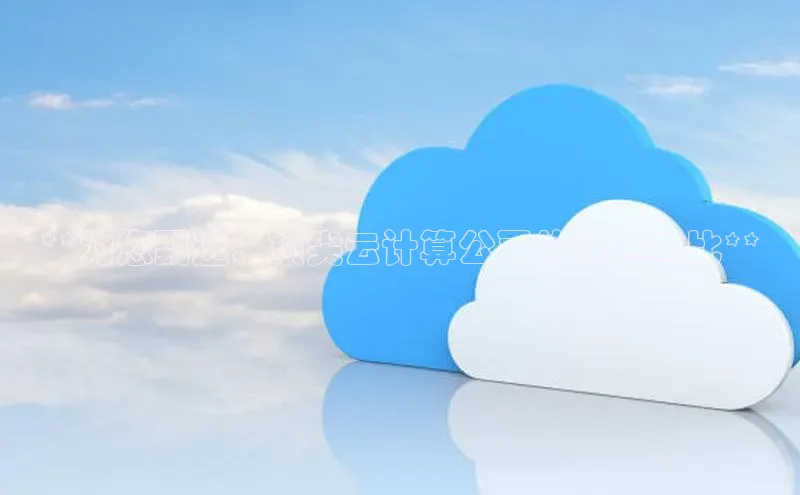 意昂4凯捷体育如流**为您甄选：顶尖云计算公司的详尽对比**