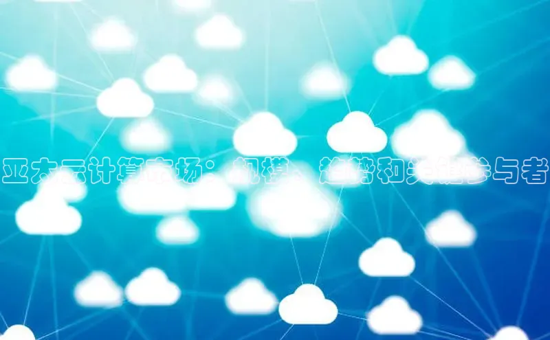 凯捷娱乐一径科技亚太云计算市场：规模、趋势和关键参与者